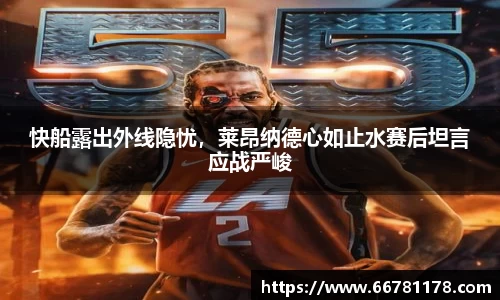 快船露出外线隐忧，莱昂纳德心如止水赛后坦言应战严峻