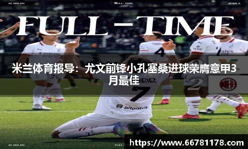 米兰体育报导：尤文前锋小孔塞桑进球荣膺意甲3月最佳