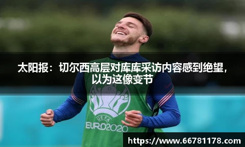 太阳报：切尔西高层对库库采访内容感到绝望，以为这像变节