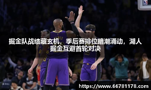 掘金队战绩藏玄机，季后赛排位暗潮涌动，湖人掘金互避首轮对决